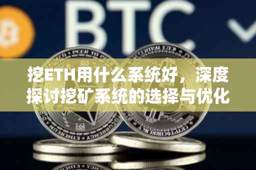 挖ETH用什么系统好，深度探讨挖矿系统的选择与优化