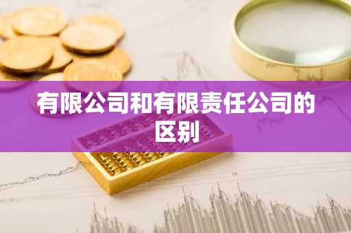有限公司和有限责任公司的区别