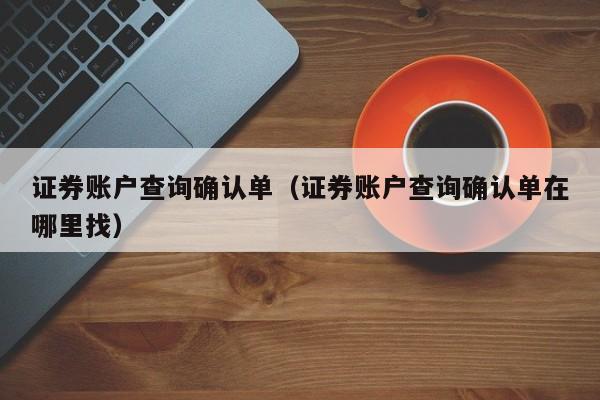 证券账户查询确认单（证券账户查询确认单在哪里找）