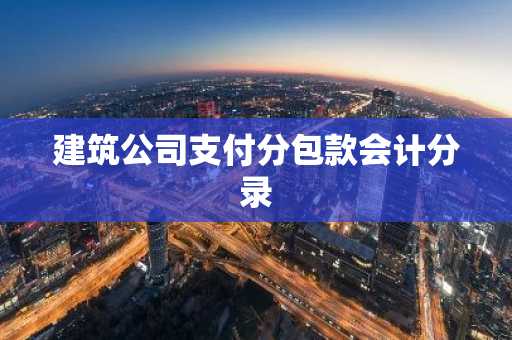 建筑公司支付分包款会计分录
