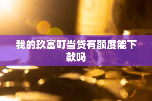 我的玖富叮当贷有额度能下款吗