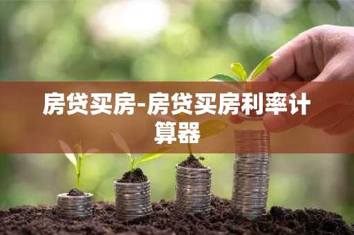 房贷买房-房贷买房利率计算器