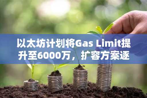以太坊计划将Gas Limit提升至6000万，扩容方案逐步明朗