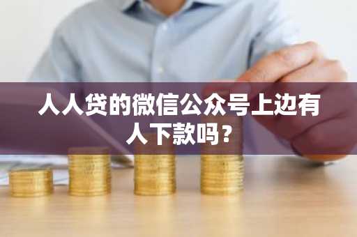 人人贷的微信公众号上边有人下款吗？