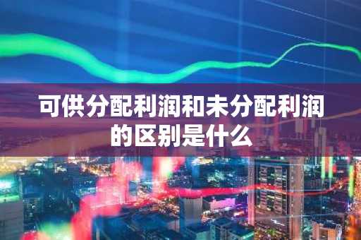 可供分配利润和未分配利润的区别是什么