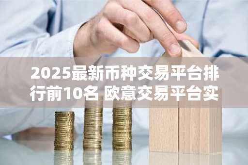 2025最新币种交易平台排行前10名 欧意交易平台实力排行第一