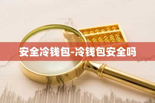 安全冷钱包-冷钱包安全吗