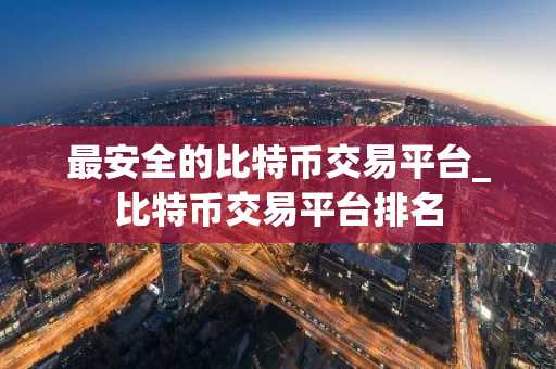 最安全的比特币交易平台_比特币交易平台排名