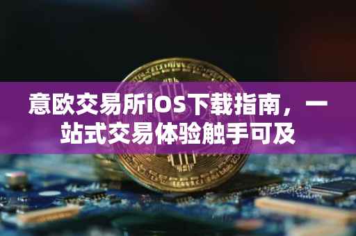 意欧交易所iOS下载指南，一站式交易体验触手可及