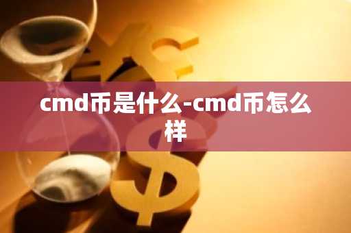 cmd币是什么-cmd币怎么样