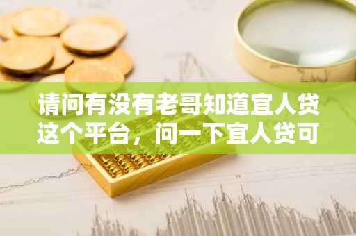 请问有没有老哥知道宜人贷这个平台，问一下宜人贷可靠吗?