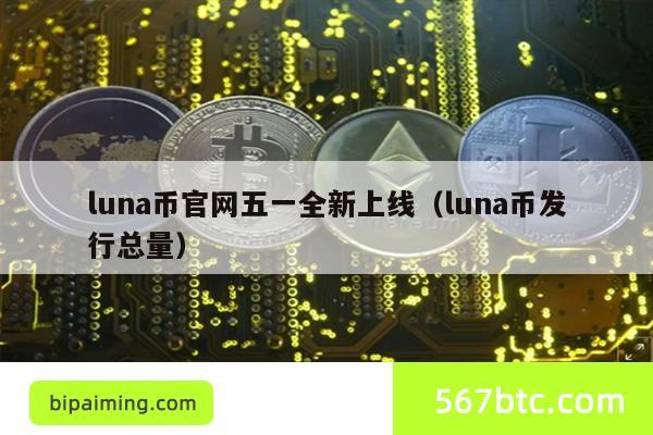 luna币官网五一全新上线（luna币发行总量）