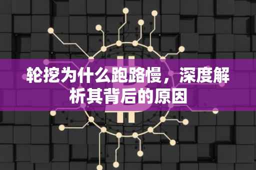 轮挖为什么跑路慢，深度解析其背后的原因