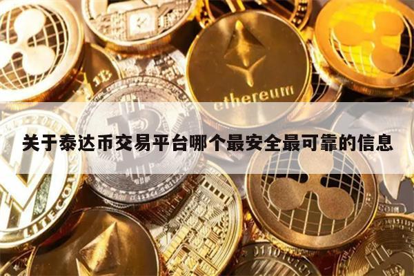 关于泰达币交易平台哪个最安全最可靠的信息