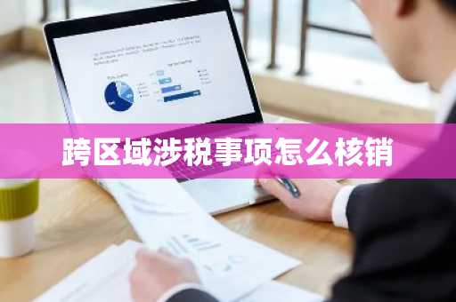 跨区域涉税事项怎么核销