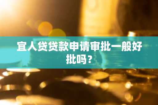 宜人贷贷款申请审批一般好批吗？