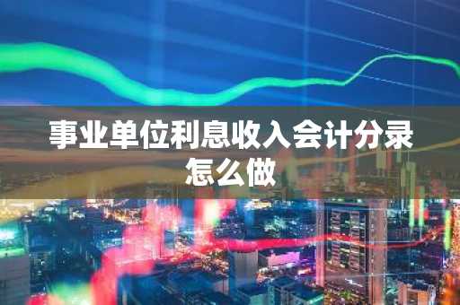 事业单位利息收入会计分录怎么做
