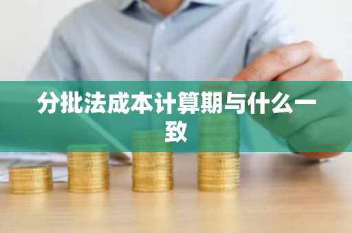 分批法成本计算期与什么一致