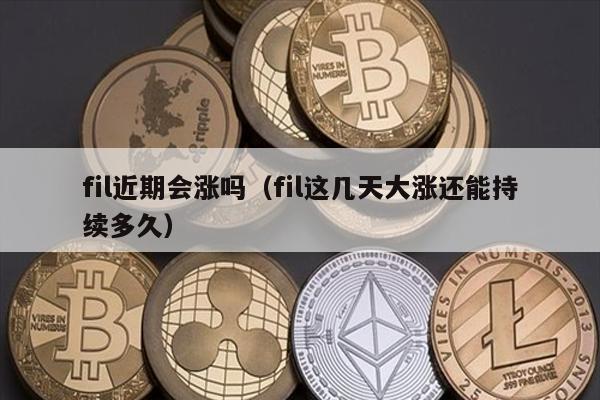 fil近期会涨吗（fil这几天大涨还能持续多久）