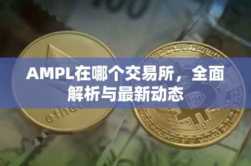 AMPL在哪个交易所，全面解析与最新动态