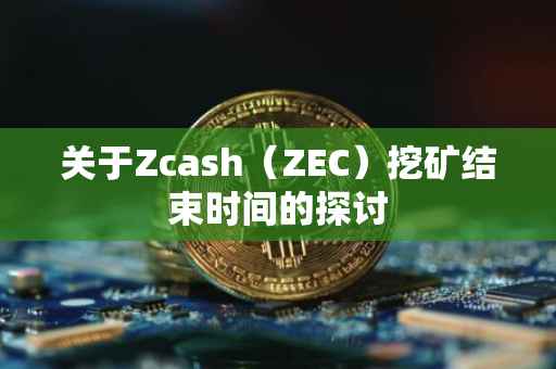 关于Zcash（ZEC）挖矿结束时间的探讨