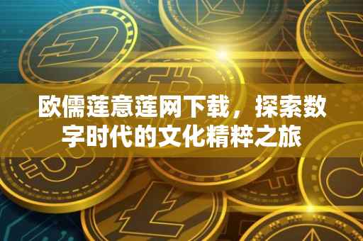 欧儒莲意莲网下载，探索数字时代的文化精粹之旅