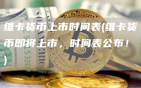 维卡货币上市时间表 - 维卡货币即将上市，时间表公布！