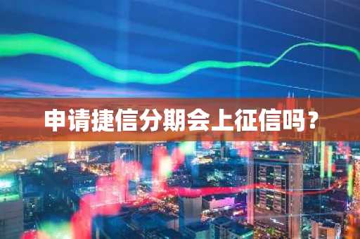 申请捷信分期会上征信吗？