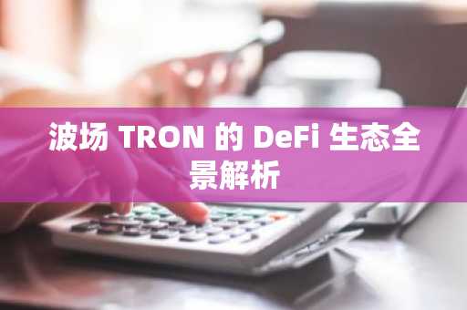 波场 TRON 的 DeFi 生态全景解析