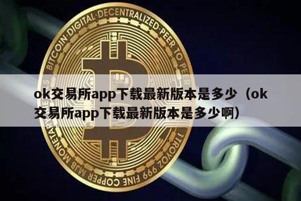 ok交易所app下载最新版本是多少（ok交易所app下载最新版本是多少啊）