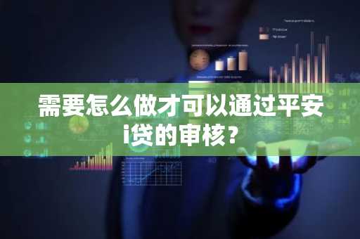 需要怎么做才可以通过平安i贷的审核？