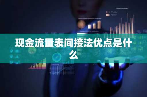 现金流量表间接法优点是什么