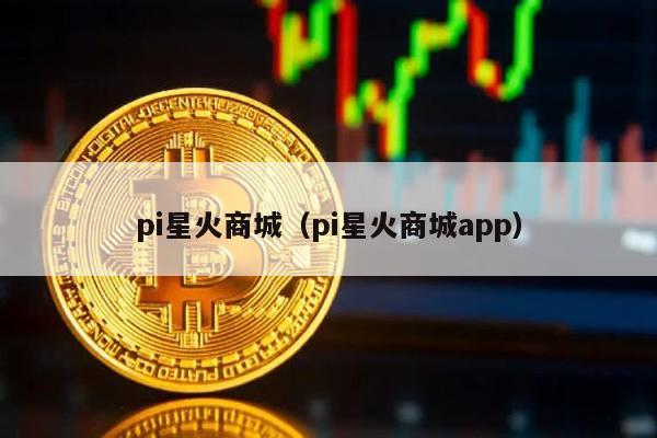 pi星火商城（pi星火商城app）