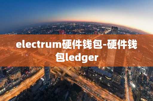 electrum硬件钱包-硬件钱包ledger