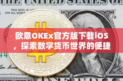 欧意OKEx官方版下载iOS，探索数字货币世界的便捷通道