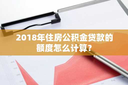 2018年住房公积金贷款的额度怎么计算？