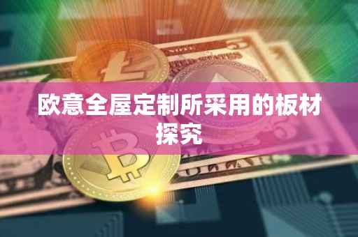 欧意全屋定制所采用的板材探究