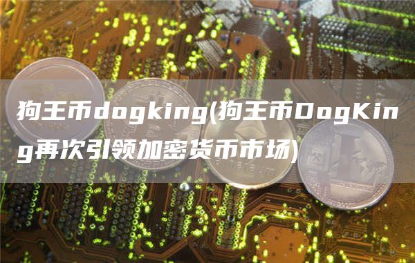 狗王币dogking - 狗王币DogKing再次引领加密货币市场