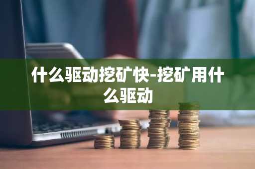 什么驱动挖矿快-挖矿用什么驱动