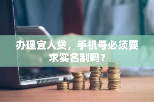办理宜人贷，手机号必须要求实名制吗？