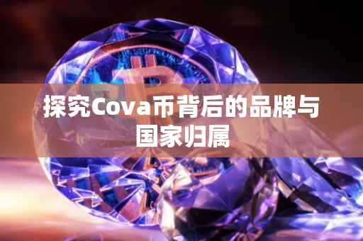 探究Cova币背后的品牌与国家归属