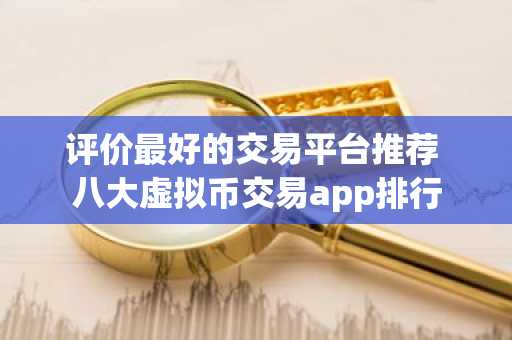 评价最好的交易平台推荐 八大虚拟币交易app排行