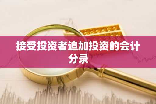 接受投资者追加投资的会计分录