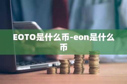 EOTO是什么币-eon是什么币