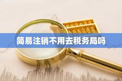 简易注销不用去税务局吗