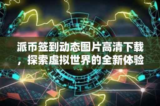 派币签到动态图片高清下载，探索虚拟世界的全新体验