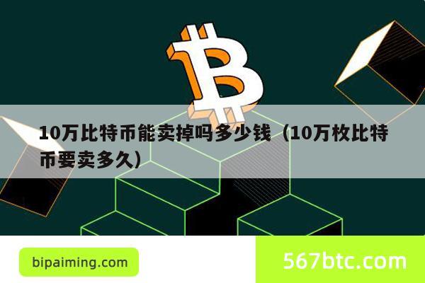 10万比特币能卖掉吗多少钱（10万枚比特币要卖多久）