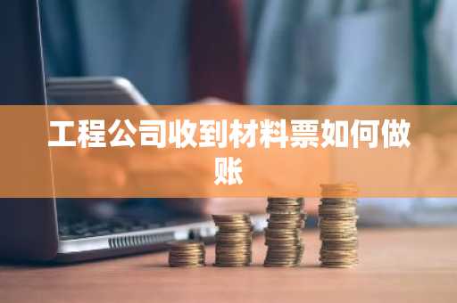 工程公司收到材料票如何做账