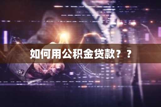 如何用公积金贷款？？