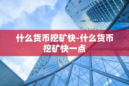 什么货币挖矿快-什么货币挖矿快一点